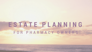 Estate Planning for Pharmacy Owners